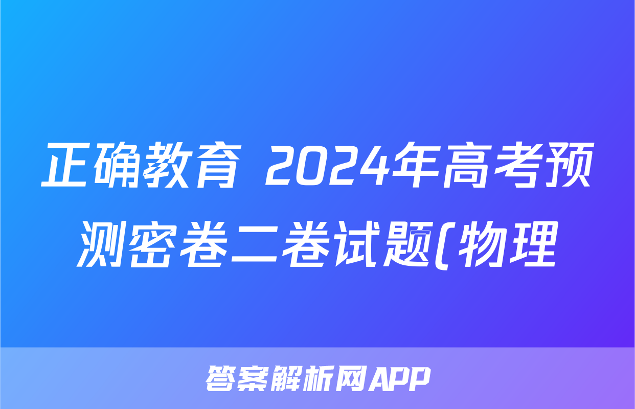 正确教育 2024年高考预测密卷二卷试题(物理)